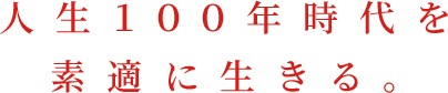 人生１００年時代を素適に生きる。