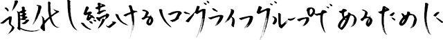 進化し続けるロングライフグループであるために